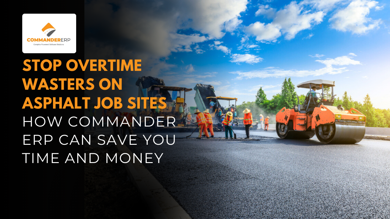 Stop Overtime Wasters on Asphalt Job Sites – How Commander ERP Can Save You Time and Money